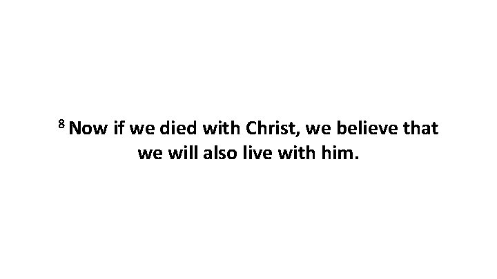 8 Now if we died with Christ, we believe that we will also live 8 Now if we died with Christ, we believe that we will also live