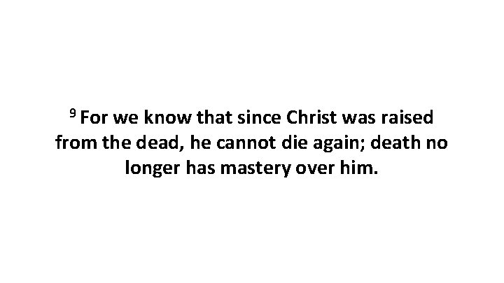 9 For we know that since Christ was raised from the dead, he cannot 9 For we know that since Christ was raised from the dead, he cannot