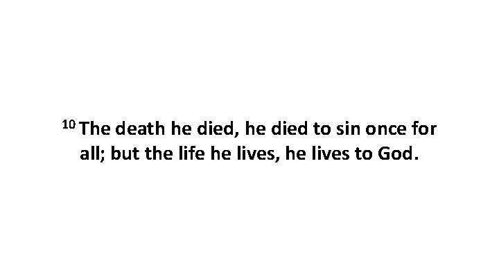 10 The death he died, he died to sin once for all; but the 10 The death he died, he died to sin once for all; but the