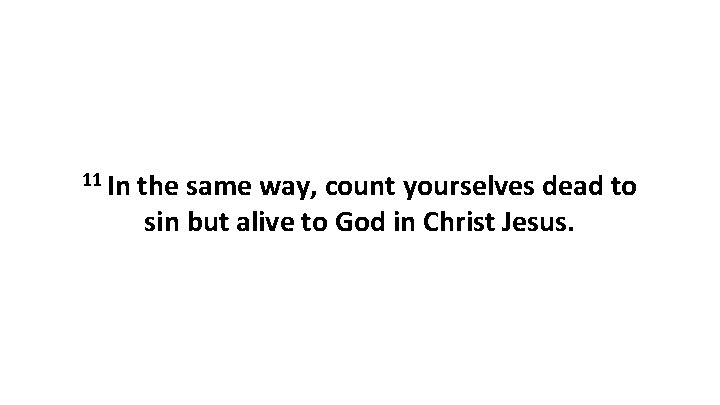 11 In the same way, count yourselves dead to sin but alive to God 11 In the same way, count yourselves dead to sin but alive to God