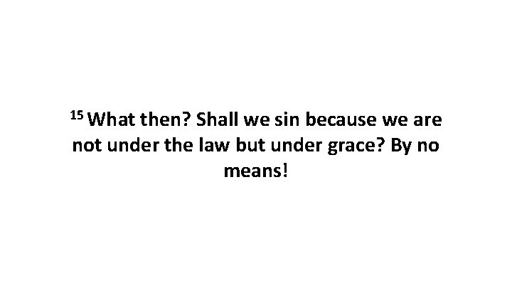15 What then? Shall we sin because we are not under the law but 15 What then? Shall we sin because we are not under the law but