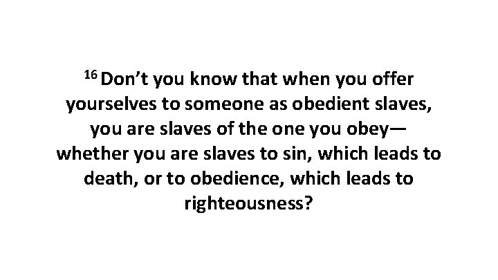 16 Don’t you know that when you offer yourselves to someone as obedient slaves, 16 Don’t you know that when you offer yourselves to someone as obedient slaves,