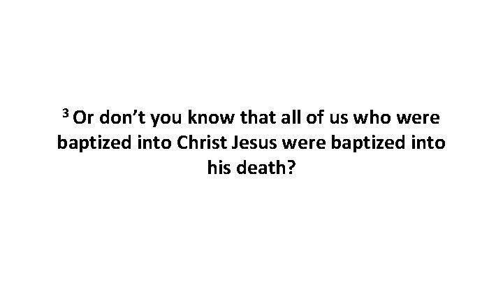 3 Or don’t you know that all of us who were baptized into Christ 3 Or don’t you know that all of us who were baptized into Christ