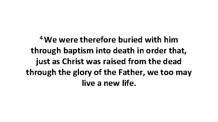 4 We were therefore buried with him through baptism into death in order that, 4 We were therefore buried with him through baptism into death in order that,