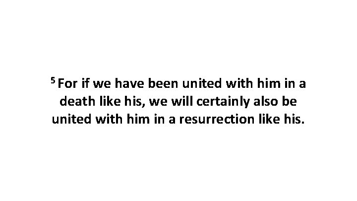 5 For if we have been united with him in a death like his, 5 For if we have been united with him in a death like his,