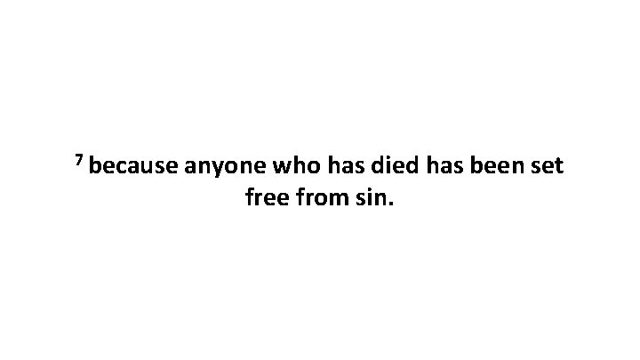 7 because anyone who has died has been set free from sin. 7 because anyone who has died has been set free from sin.