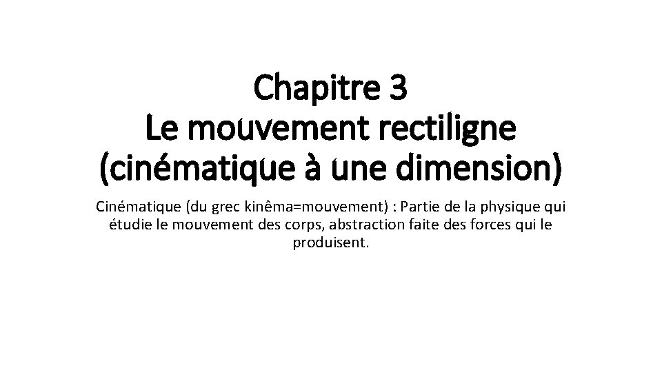 Chapitre 3 Le mouvement rectiligne (cinématique à une dimension) Cinématique (du grec kinêma=mouvement) :