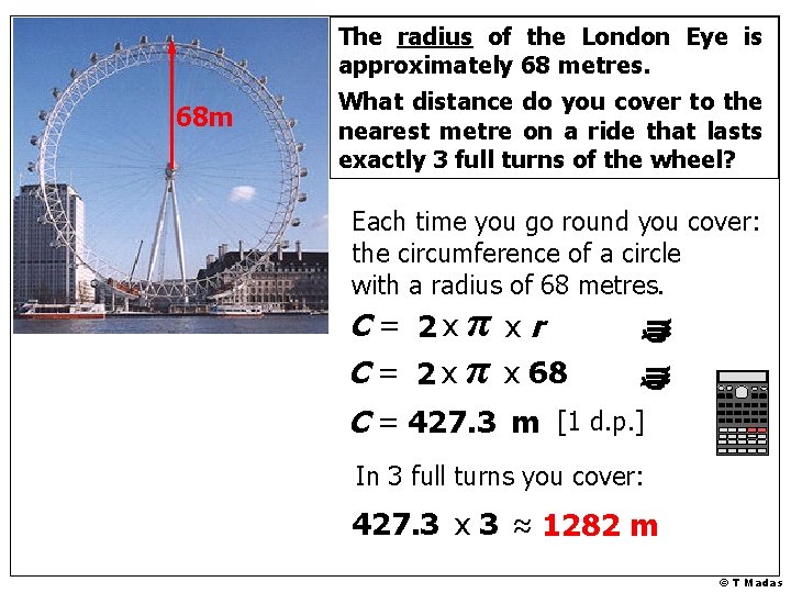 68 m The radius of the London Eye is approximately 68 metres. What distance