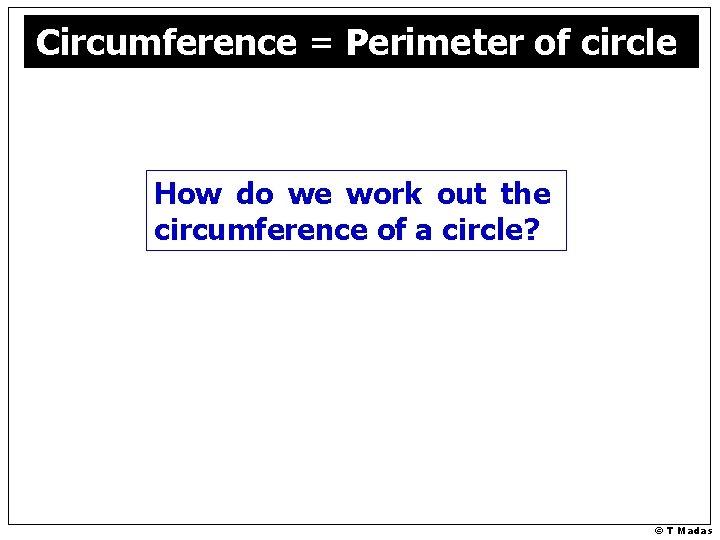 Circumference = Perimeter of circle How do we work out the circumference of a