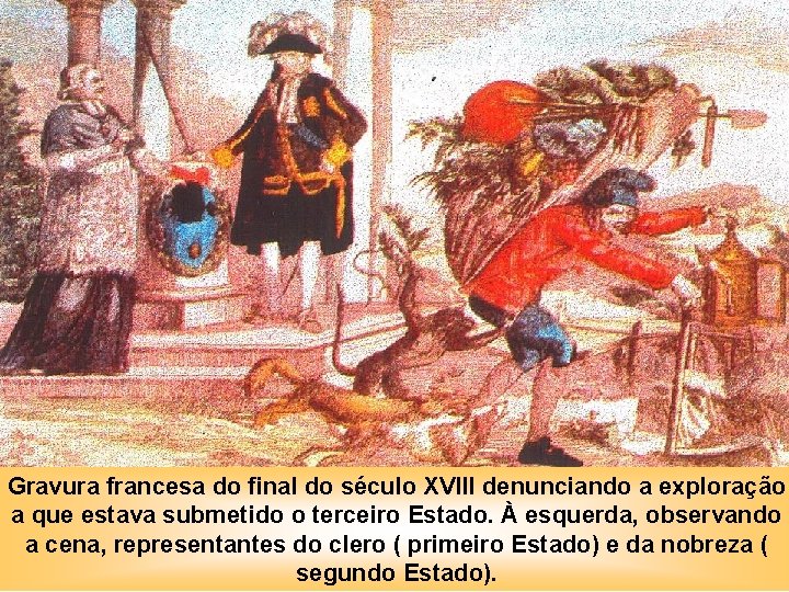IDADE CONTEMPOR NEA A REVOLUÇÃO FRANCESA Gravura francesa do final do século XVIII denunciando