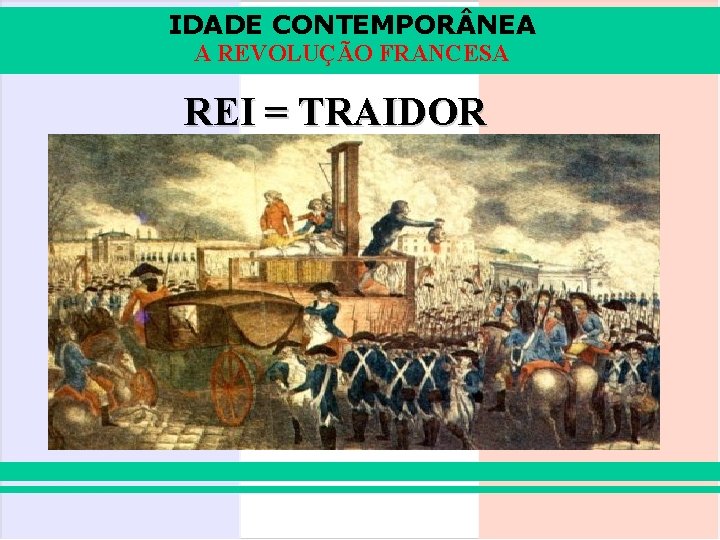 IDADE CONTEMPOR NEA A REVOLUÇÃO FRANCESA REI = TRAIDOR 