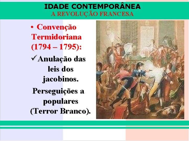 IDADE CONTEMPOR NEA A REVOLUÇÃO FRANCESA • Convenção Termidoriana (1794 – 1795): üAnulação das