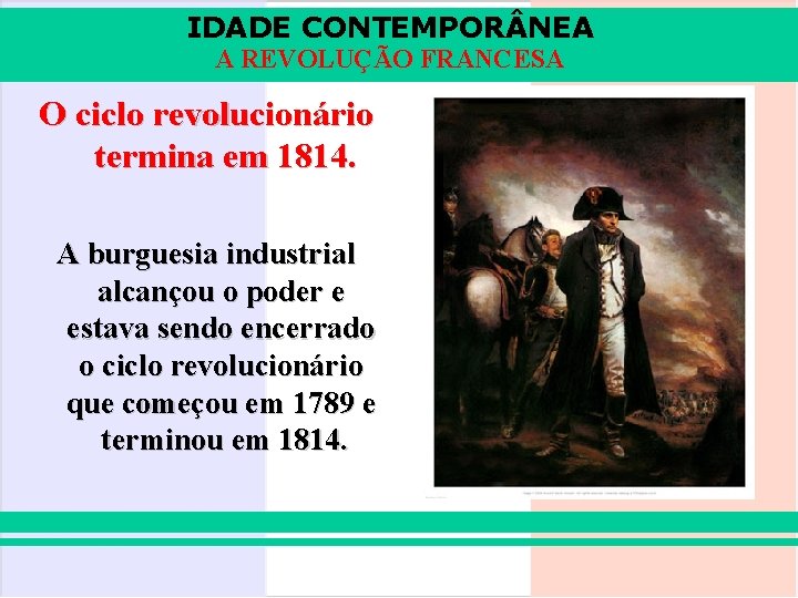 IDADE CONTEMPOR NEA A REVOLUÇÃO FRANCESA O ciclo revolucionário termina em 1814. A burguesia