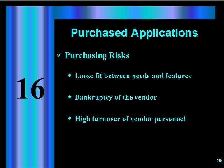 Purchased Applications ü Purchasing Risks w Loose fit between needs and features w Bankruptcy