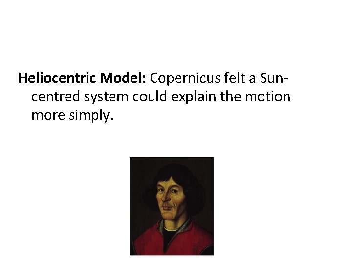  Heliocentric Model: Copernicus felt a Suncentred system could explain the motion more simply.