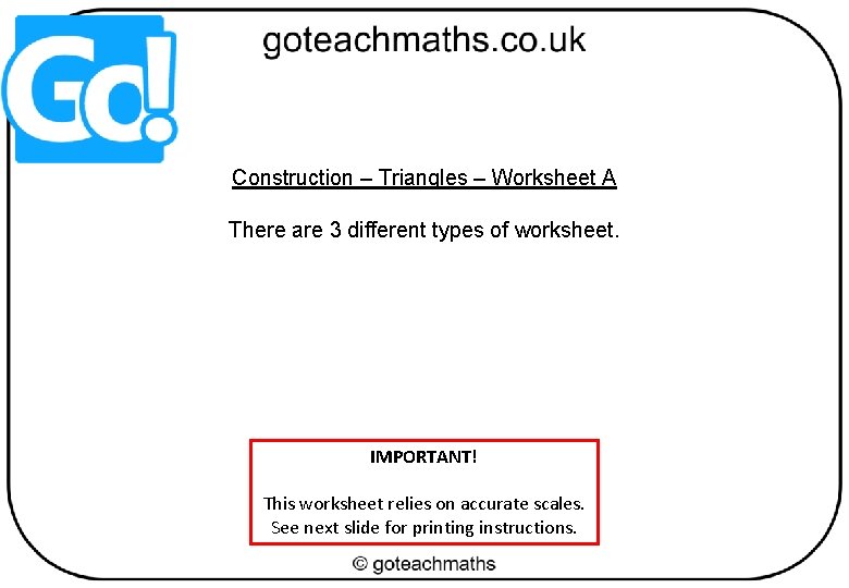Construction – Triangles – Worksheet A There are 3 different types of worksheet. IMPORTANT!