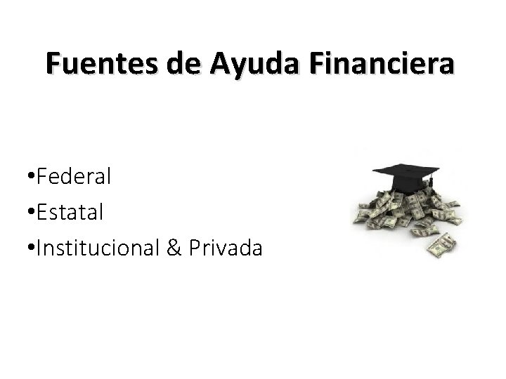 Fuentes de Ayuda Financiera • Federal • Estatal • Institucional & Privada 
