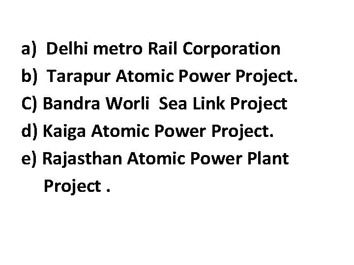 a) Delhi metro Rail Corporation b) Tarapur Atomic Power Project. C) Bandra Worli Sea