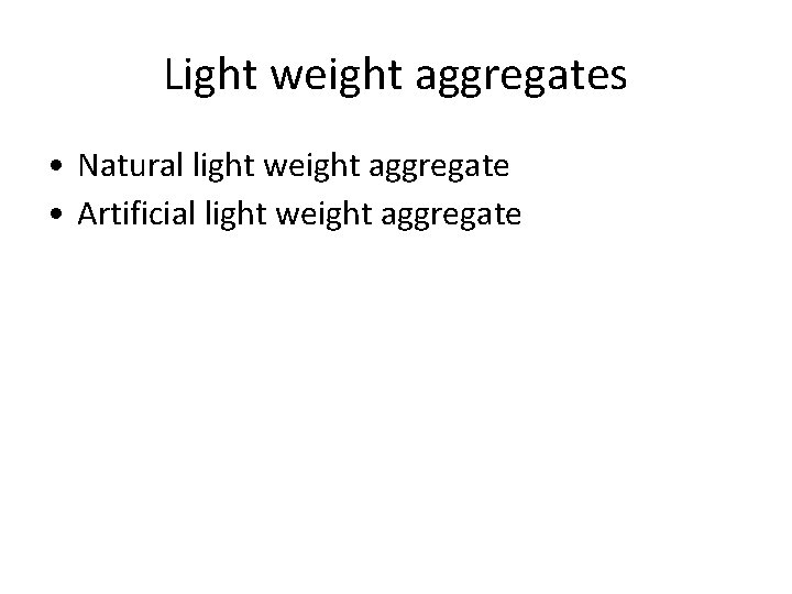 Light weight aggregates • Natural light weight aggregate • Artificial light weight aggregate 