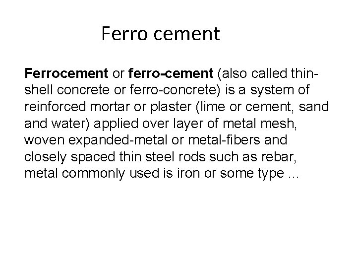 Ferro cement Ferrocement or ferro-cement (also called thinshell concrete or ferro-concrete) is a system