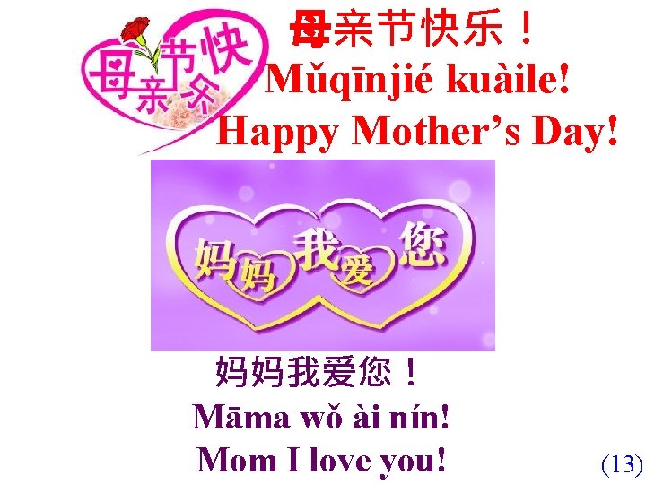 母亲节快乐！ Mǔqīnjié kuàile! Happy Mother’s Day! 妈妈我爱您！ Māma wǒ ài nín! Mom I love