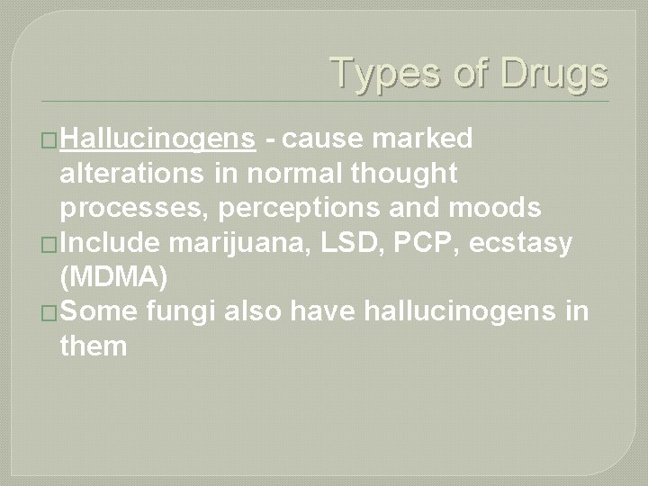 Types of Drugs �Hallucinogens - cause marked alterations in normal thought processes, perceptions and