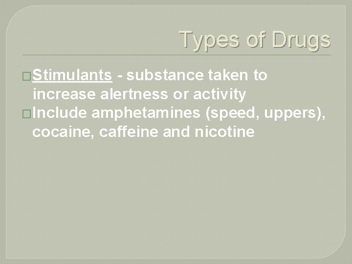 Types of Drugs �Stimulants - substance taken to increase alertness or activity �Include amphetamines