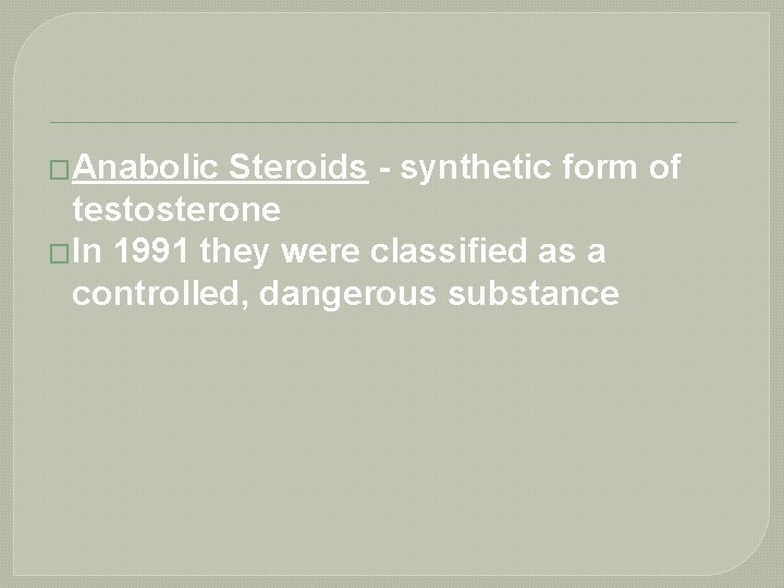 �Anabolic Steroids - synthetic form of testosterone �In 1991 they were classified as a
