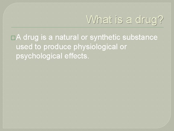 What is a drug? �A drug is a natural or synthetic substance used to