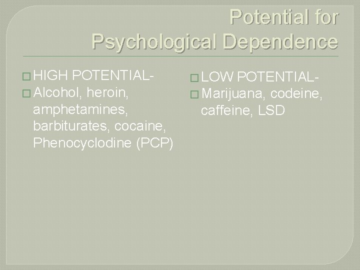 Potential for Psychological Dependence � HIGH POTENTIAL� Alcohol, heroin, amphetamines, barbiturates, cocaine, Phenocyclodine (PCP)