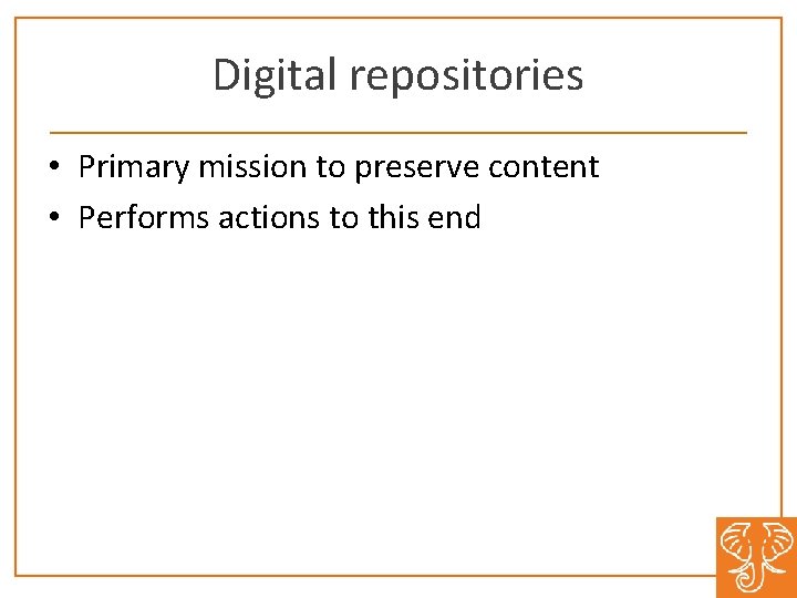 Digital repositories • Primary mission to preserve content • Performs actions to this end