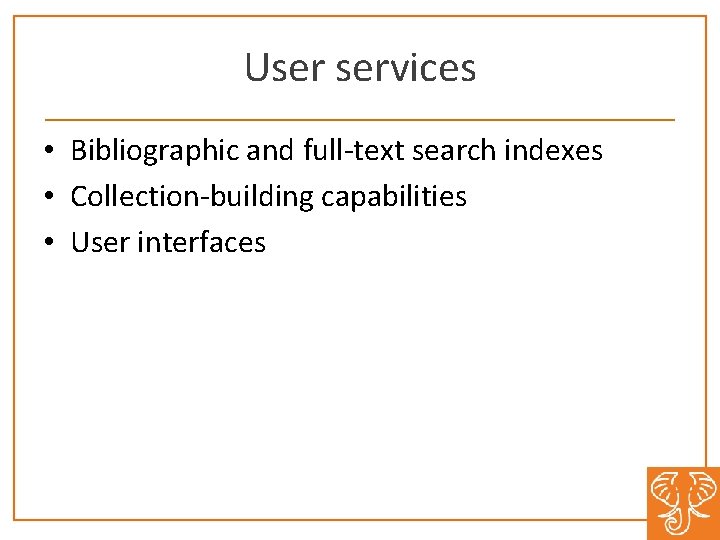 User services • Bibliographic and full-text search indexes • Collection-building capabilities • User interfaces