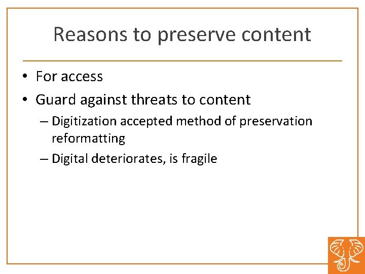 Reasons to preserve content • For access • Guard against threats to content –