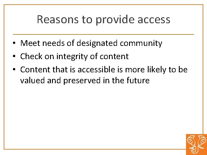 Reasons to provide access • Meet needs of designated community • Check on integrity