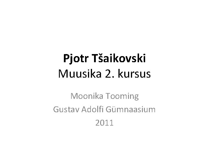 Pjotr Tšaikovski Muusika 2. kursus Moonika Tooming Gustav Adolfi Gümnaasium 2011 