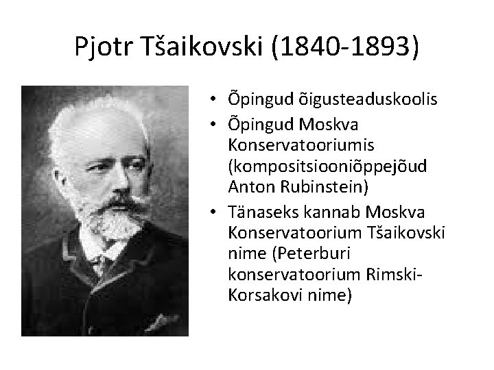 Pjotr Tšaikovski (1840 -1893) • Õpingud õigusteaduskoolis • Õpingud Moskva Konservatooriumis (kompositsiooniõppejõud Anton Rubinstein)