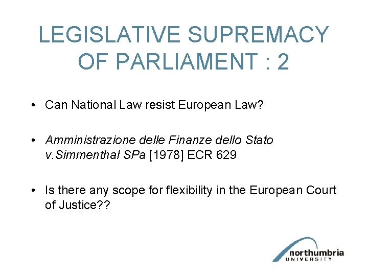 LEGISLATIVE SUPREMACY OF PARLIAMENT : 2 • Can National Law resist European Law? •