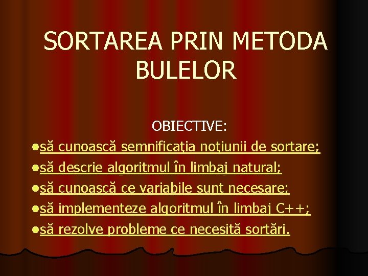 SORTAREA PRIN METODA BULELOR OBIECTIVE: lsă cunoască semnificaţia noţiunii de sortare; lsă descrie algoritmul