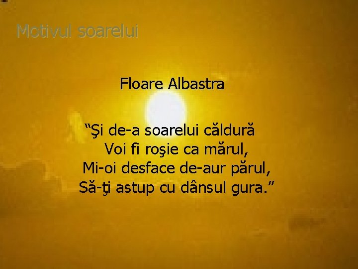 Motivul soarelui Floare Albastra “Şi de-a soarelui căldură Voi fi roşie ca mărul, Mi-oi