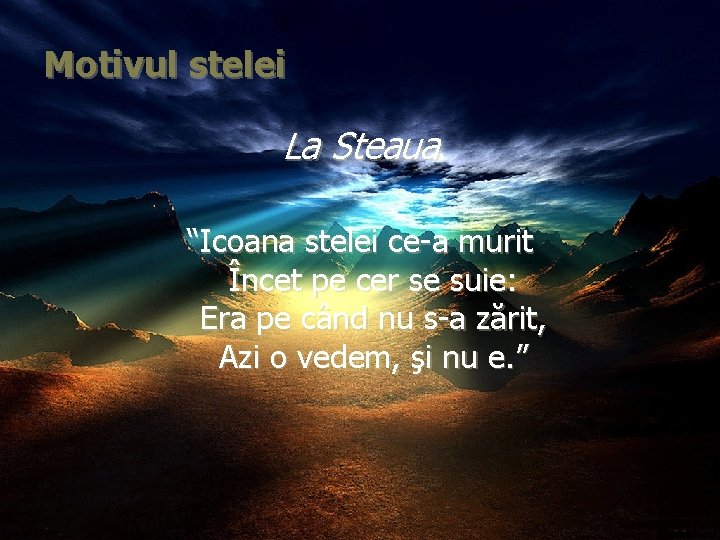 Motivul stelei La Steaua “Icoana stelei ce-a murit Încet pe cer se suie: Era