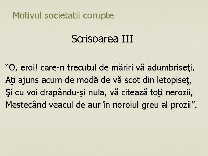 Motivul societatii corupte Scrisoarea III “O, eroi! care-n trecutul de măriri vă adumbriseţi, Aţi