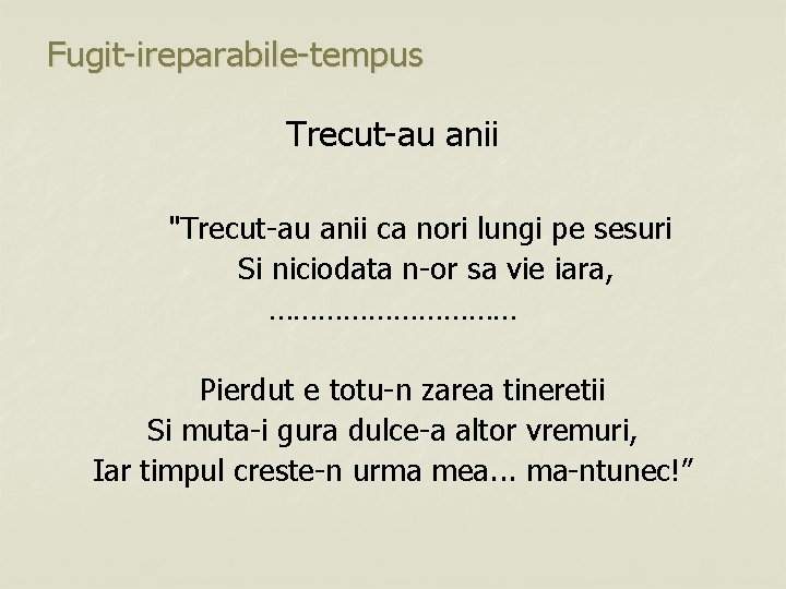 Fugit-ireparabile-tempus Trecut-au anii "Trecut-au anii ca nori lungi pe sesuri Si niciodata n-or sa