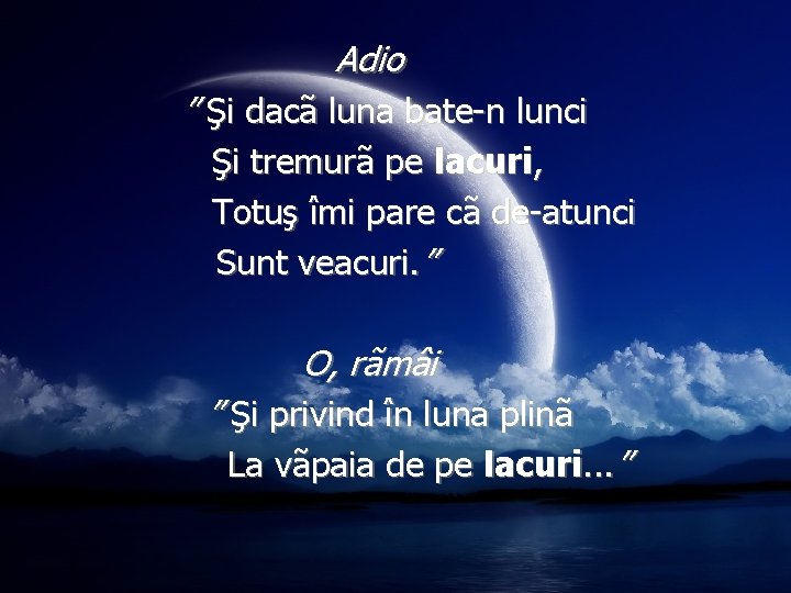 Adio ” Şi dacã luna bate-n lunci Şi tremurã pe lacuri, Totuş îmi pare