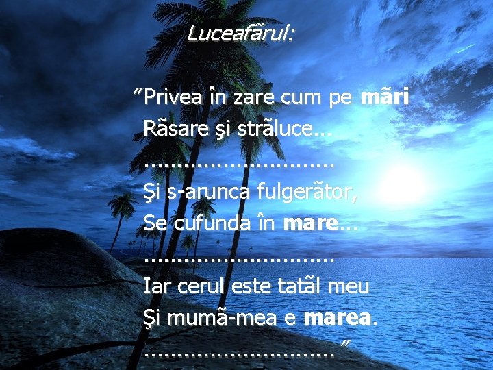 Luceafãrul: ” Privea în zare cum pe mãri Rãsare şi strãluce. . . .