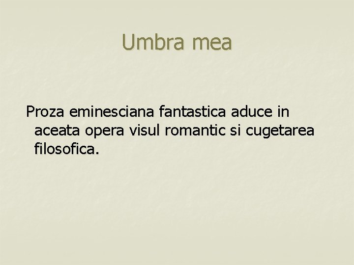 Umbra mea Proza eminesciana fantastica aduce in aceata opera visul romantic si cugetarea filosofica.