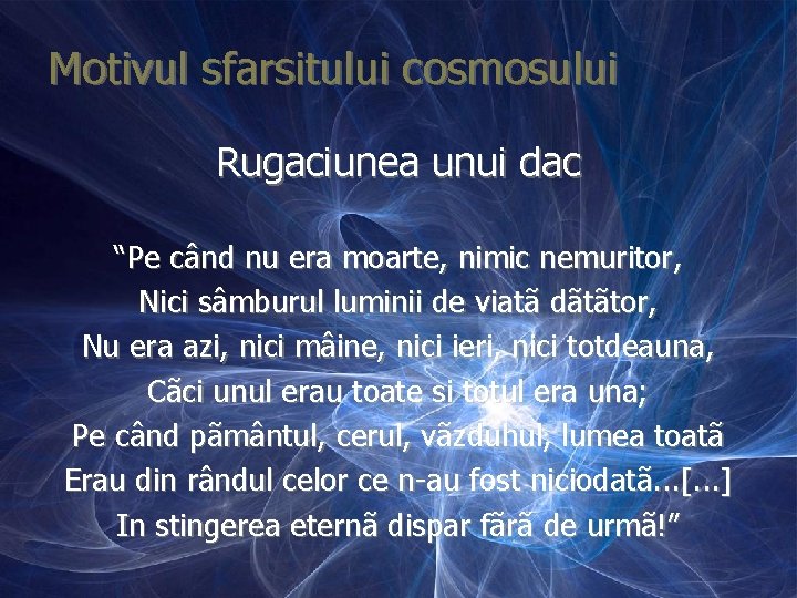 Motivul sfarsitului cosmosului Rugaciunea unui dac “Pe când nu era moarte, nimic nemuritor, Nici