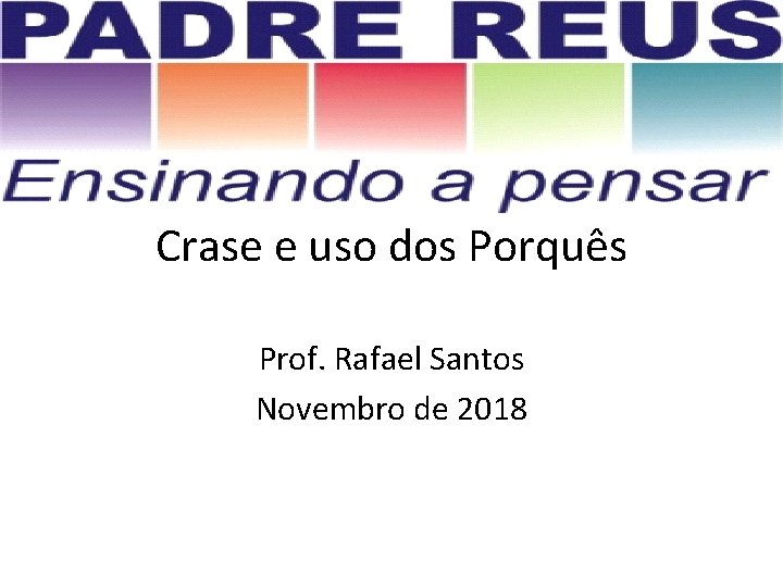 Crase e uso dos Porquês Prof. Rafael Santos Novembro de 2018 