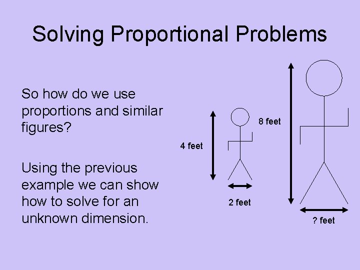 Solving Proportional Problems So how do we use proportions and similar figures? 8 feet