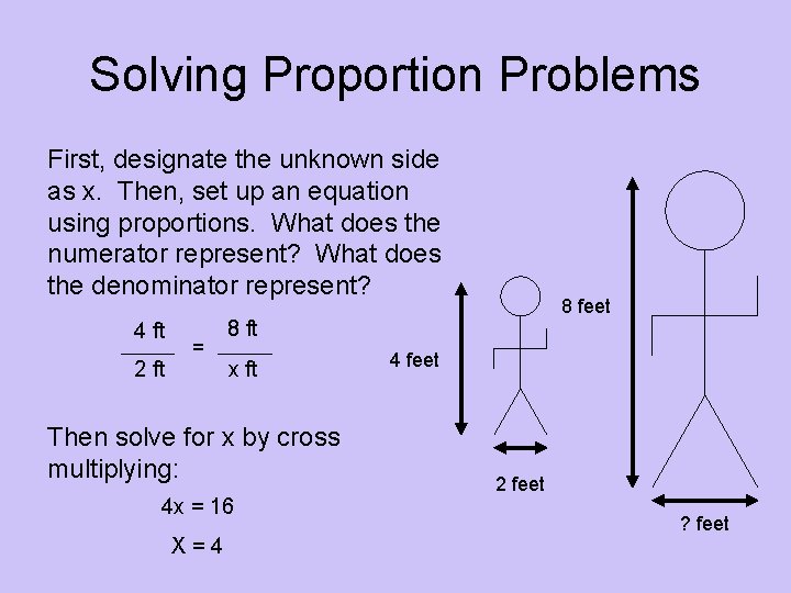 Solving Proportion Problems First, designate the unknown side as x. Then, set up an