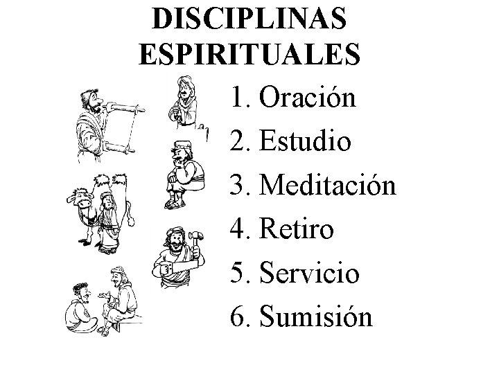 DISCIPLINAS ESPIRITUALES 1. Oración 2. Estudio 3. Meditación 4. Retiro 5. Servicio 6. Sumisión DISCIPLINAS ESPIRITUALES 1. Oración 2. Estudio 3. Meditación 4. Retiro 5. Servicio 6. Sumisión